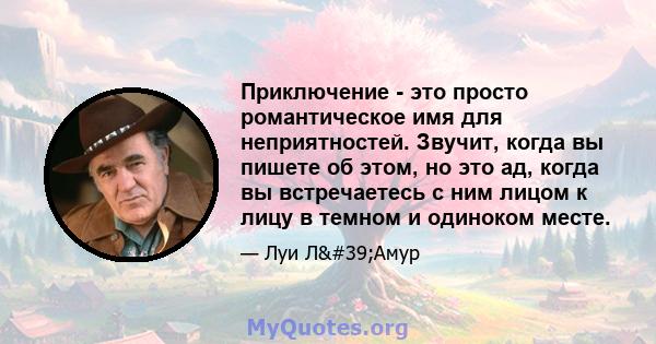 Приключение - это просто романтическое имя для неприятностей. Звучит, когда вы пишете об этом, но это ад, когда вы встречаетесь с ним лицом к лицу в темном и одиноком месте.