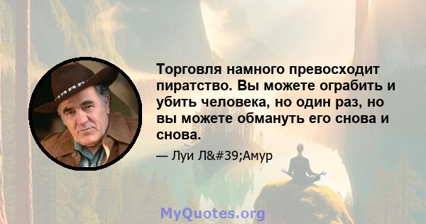 Торговля намного превосходит пиратство. Вы можете ограбить и убить человека, но один раз, но вы можете обмануть его снова и снова.