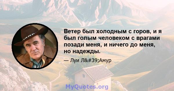 Ветер был холодным с горов, и я был голым человеком с врагами позади меня, и ничего до меня, но надежды.