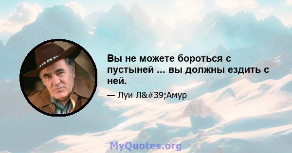 Вы не можете бороться с пустыней ... вы должны ездить с ней.