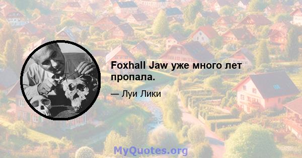 Foxhall Jaw уже много лет пропала.