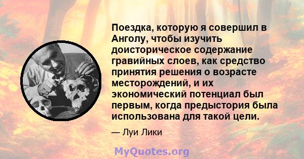 Поездка, которую я совершил в Анголу, чтобы изучить доисторическое содержание гравийных слоев, как средство принятия решения о возрасте месторождений, и их экономический потенциал был первым, когда предыстория была