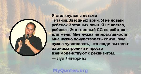 Я столкнулся с детьми Титанов/Звездных войн. Я не новый ребенок Звездных войн. Я не аватар, ребенок. Этот полный CG не работает для меня. Мне нужна интерактивность. Мне нужно почувствовать слизи. Мне нужно чувствовать,