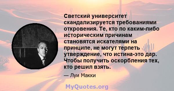 Светский университет скандализируется требованиями откровения. Те, кто по каким-либо историческим причинам становятся искателями на принципе, не могут терпеть утверждение, что истина-это дар. Чтобы получить оскорбления