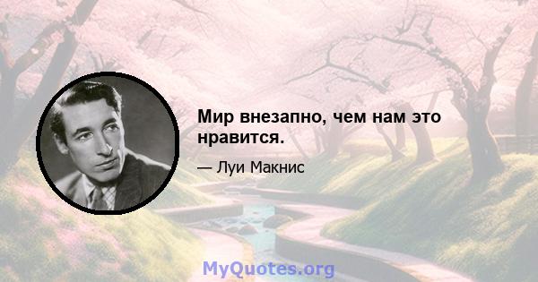 Мир внезапно, чем нам это нравится.