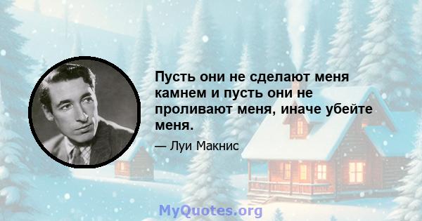 Пусть они не сделают меня камнем и пусть они не проливают меня, иначе убейте меня.