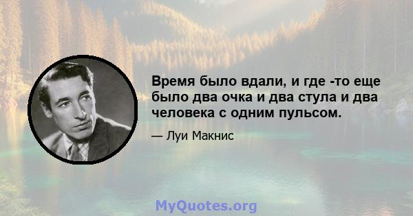 Время было вдали, и где -то еще было два очка и два стула и два человека с одним пульсом.