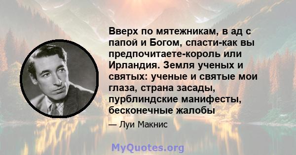 Вверх по мятежникам, в ад с папой и Богом, спасти-как вы предпочитаете-король или Ирландия. Земля ученых и святых: ученые и святые мои глаза, страна засады, пурблиндские манифесты, бесконечные жалобы