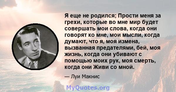 Я еще не родился; Прости меня за грехи, которые во мне мир будет совершать мои слова, когда они говорят ко мне, мои мысли, когда думают, что я, моя измена, вызванная предателями, бей, моя жизнь, когда они убивают с