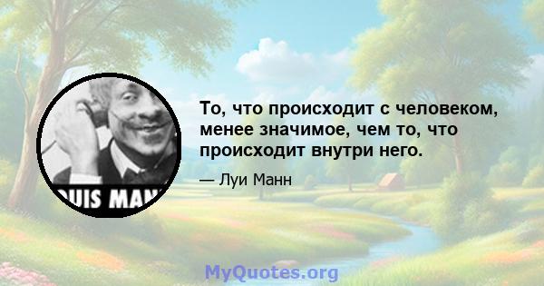 То, что происходит с человеком, менее значимое, чем то, что происходит внутри него.