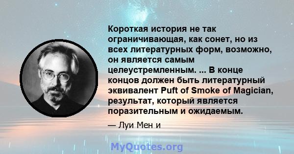 Короткая история не так ограничивающая, как сонет, но из всех литературных форм, возможно, он является самым целеустремленным. ... В конце концов должен быть литературный эквивалент Puft of Smoke of Magician, результат, 