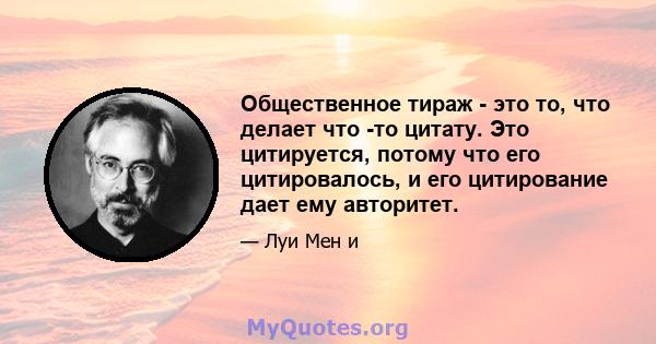 Общественное тираж - это то, что делает что -то цитату. Это цитируется, потому что его цитировалось, и его цитирование дает ему авторитет.