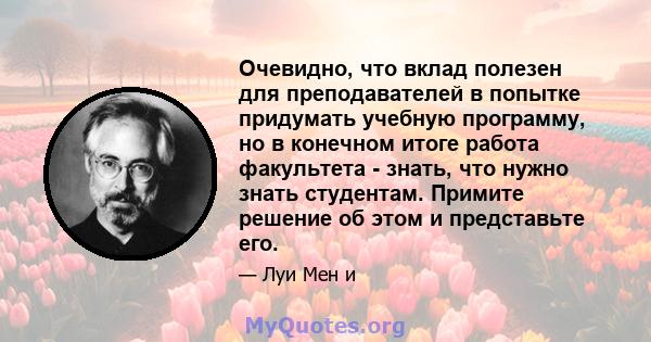 Очевидно, что вклад полезен для преподавателей в попытке придумать учебную программу, но в конечном итоге работа факультета - знать, что нужно знать студентам. Примите решение об этом и представьте его.