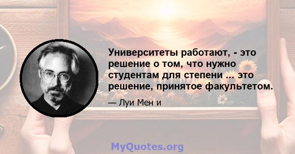 Университеты работают, - это решение о том, что нужно студентам для степени ... это решение, принятое факультетом.