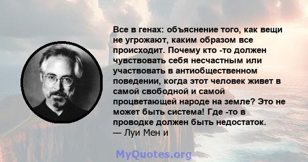 Все в генах: объяснение того, как вещи не угрожают, каким образом все происходит. Почему кто -то должен чувствовать себя несчастным или участвовать в антиобщественном поведении, когда этот человек живет в самой