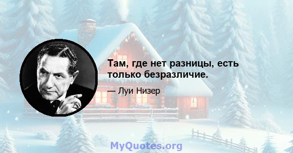 Там, где нет разницы, есть только безразличие.