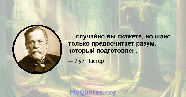 ... случайно вы скажете, но шанс только предпочитает разум, который подготовлен.