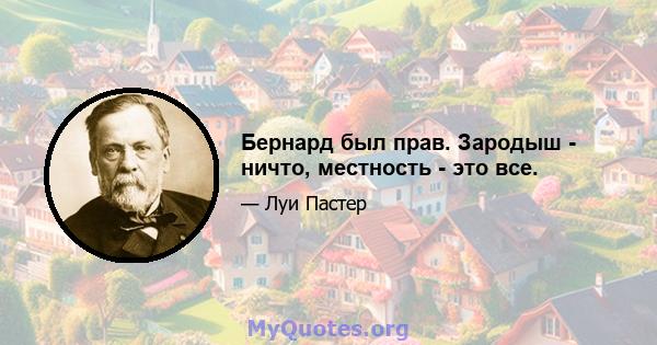 Бернард был прав. Зародыш - ничто, местность - это все.