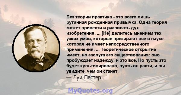 Без теории практика - это всего лишь рутинная рожденная привычка. Одна теория может привести и развивать дух изобретения. ... [Не] делитесь мнением тех узких умов, которые презирают все в науке, которая не имеет