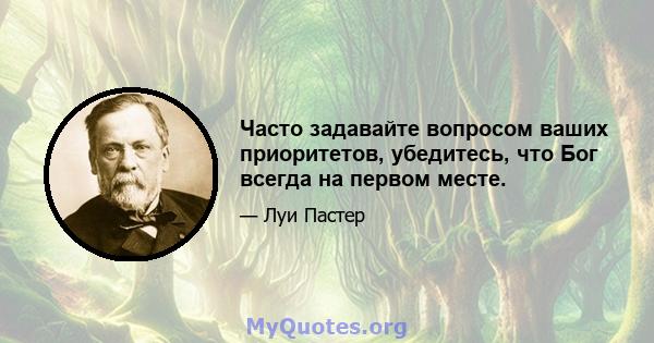 Часто задавайте вопросом ваших приоритетов, убедитесь, что Бог всегда на первом месте.