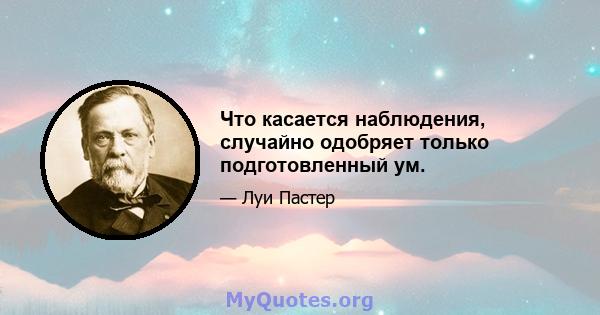 Что касается наблюдения, случайно одобряет только подготовленный ум.