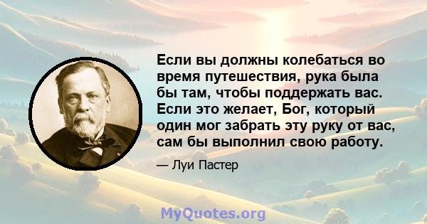 Если вы должны колебаться во время путешествия, рука была бы там, чтобы поддержать вас. Если это желает, Бог, который один мог забрать эту руку от вас, сам бы выполнил свою работу.