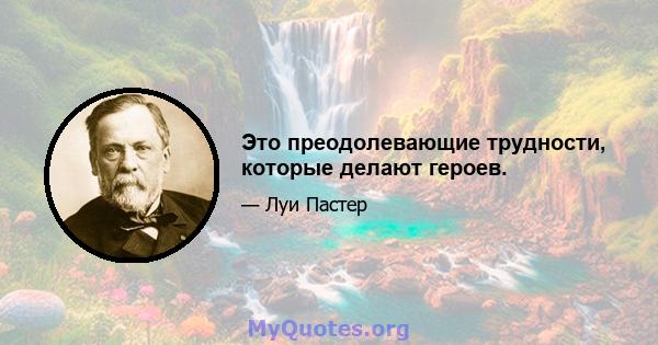 Это преодолевающие трудности, которые делают героев.