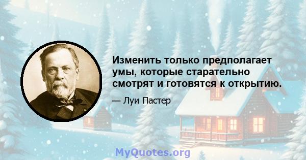 Изменить только предполагает умы, которые старательно смотрят и готовятся к открытию.