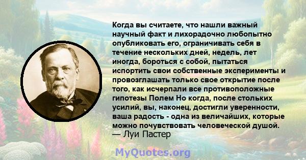 Когда вы считаете, что нашли важный научный факт и лихорадочно любопытно опубликовать его, ограничивать себя в течение нескольких дней, недель, лет иногда, бороться с собой, пытаться испортить свои собственные