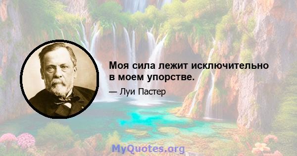 Моя сила лежит исключительно в моем упорстве.