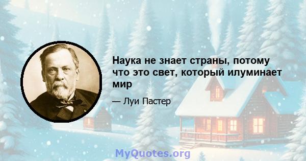 Наука не знает страны, потому что это свет, который илуминает мир