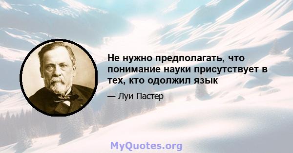 Не нужно предполагать, что понимание науки присутствует в тех, кто одолжил язык