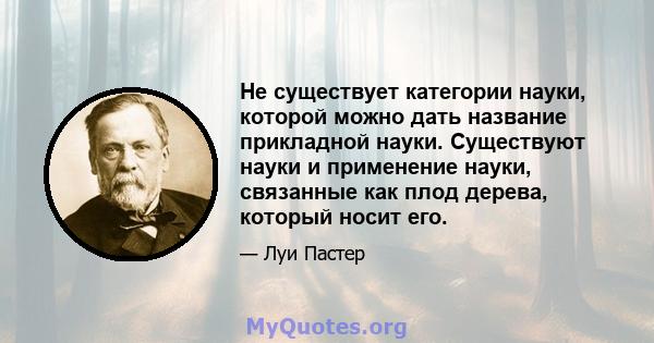 Не существует категории науки, которой можно дать название прикладной науки. Существуют науки и применение науки, связанные как плод дерева, который носит его.