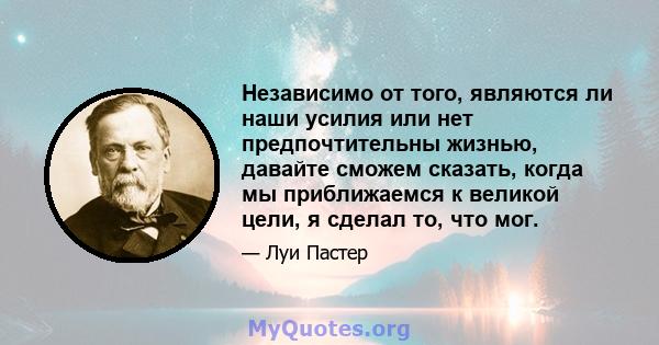 Независимо от того, являются ли наши усилия или нет предпочтительны жизнью, давайте сможем сказать, когда мы приближаемся к великой цели, я сделал то, что мог.