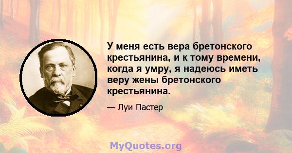 У меня есть вера бретонского крестьянина, и к тому времени, когда я умру, я надеюсь иметь веру жены бретонского крестьянина.