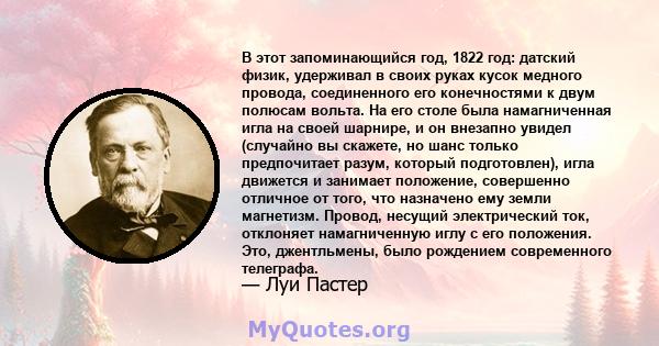 В этот запоминающийся год, 1822 год: датский физик, удерживал в своих руках кусок медного провода, соединенного его конечностями к двум полюсам вольта. На его столе была намагниченная игла на своей шарнире, и он