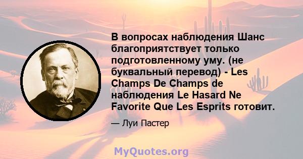 В вопросах наблюдения Шанс благоприятствует только подготовленному уму. (не буквальный перевод) - Les Champs De Champs de наблюдения Le Hasard Ne Favorite Que Les Esprits готовит.