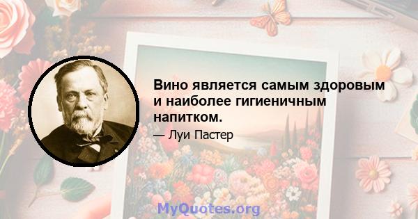 Вино является самым здоровым и наиболее гигиеничным напитком.