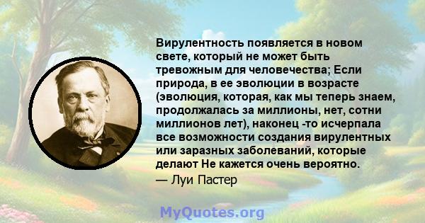 Вирулентность появляется в новом свете, который не может быть тревожным для человечества; Если природа, в ее эволюции в возрасте (эволюция, которая, как мы теперь знаем, продолжалась за миллионы, нет, сотни миллионов