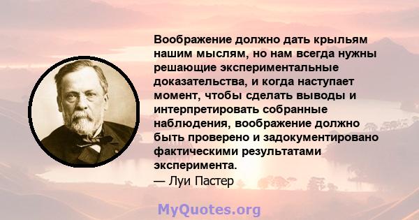 Воображение должно дать крыльям нашим мыслям, но нам всегда нужны решающие экспериментальные доказательства, и когда наступает момент, чтобы сделать выводы и интерпретировать собранные наблюдения, воображение должно