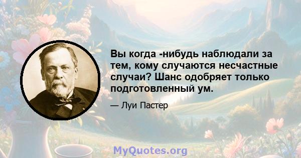 Вы когда -нибудь наблюдали за тем, кому случаются несчастные случаи? Шанс одобряет только подготовленный ум.