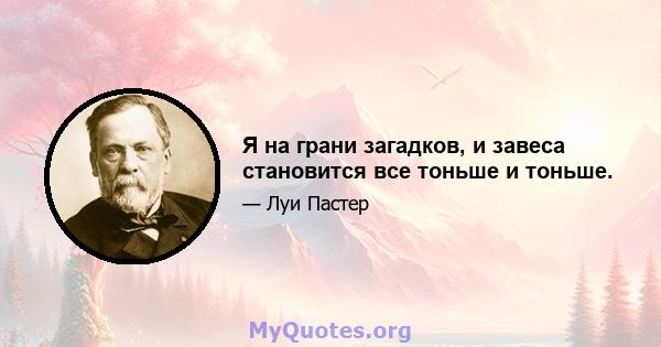 Я на грани загадков, и завеса становится все тоньше и тоньше.