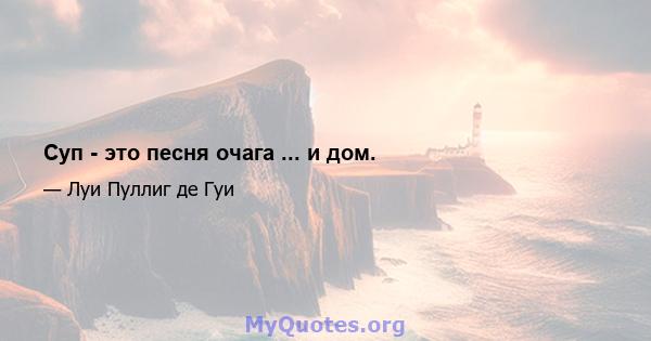 Суп - это песня очага ... и дом.