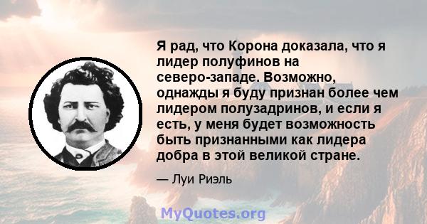 Я рад, что Корона доказала, что я лидер полуфинов на северо-западе. Возможно, однажды я буду признан более чем лидером полузадринов, и если я есть, у меня будет возможность быть признанными как лидера добра в этой