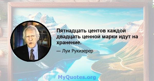 Пятнадцать центов каждой двадцать ценной марки идут на хранение.