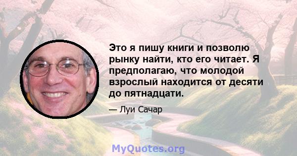 Это я пишу книги и позволю рынку найти, кто его читает. Я предполагаю, что молодой взрослый находится от десяти до пятнадцати.