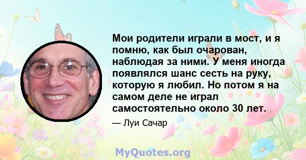 Мои родители играли в мост, и я помню, как был очарован, наблюдая за ними. У меня иногда появлялся шанс сесть на руку, которую я любил. Но потом я на самом деле не играл самостоятельно около 30 лет.