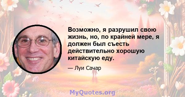 Возможно, я разрушил свою жизнь, но, по крайней мере, я должен был съесть действительно хорошую китайскую еду.