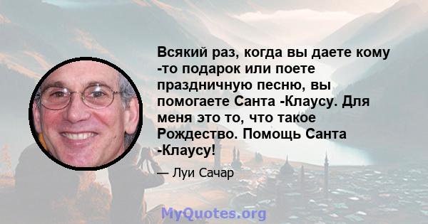 Всякий раз, когда вы даете кому -то подарок или поете праздничную песню, вы помогаете Санта -Клаусу. Для меня это то, что такое Рождество. Помощь Санта -Клаусу!