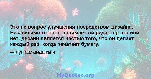 Это не вопрос улучшения посредством дизайна. Независимо от того, понимает ли редактор это или нет, дизайн является частью того, что он делает каждый раз, когда печатает бумагу.